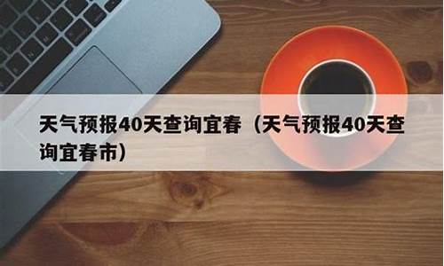 宜春天气预报40天查询最新消息及答案_宜春天气预报40天