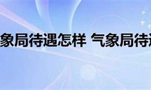 气象局待遇怎样_气象局待遇qzzn