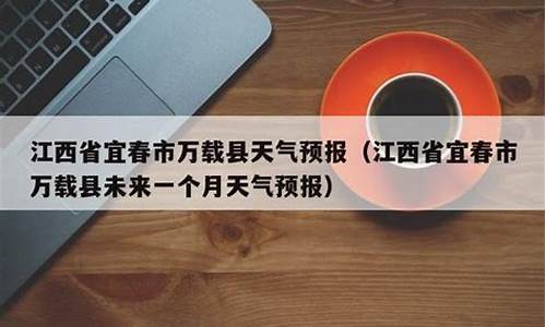 宜春万载天气预报一周 7天查询_宜春万载天气预报