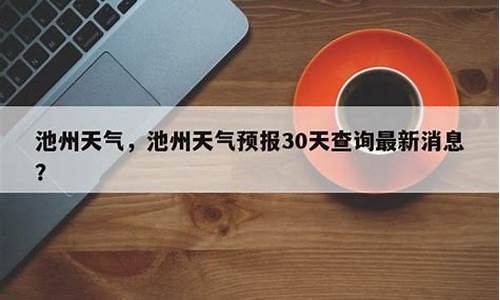 池州天气预报30天景区_池州天气预报30天查询