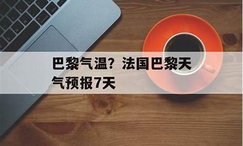 巴黎天气预报一周7天查询结果_巴黎天气预报一周7天查询